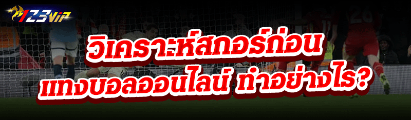 วิเคราะห์สกอร์ก่อนแทงบอลออนไลน์ ทำอย่างไร?